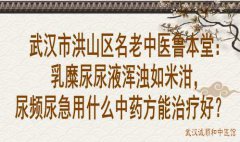 武汉市洪山区名老中医鲁本堂：乳糜尿尿液浑浊如米泔，尿频尿急用什么中