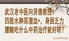 武汉老中医向贤德教授：四肢水肿尿潜血+，身困乏力腰酸吃什么中药治疗能