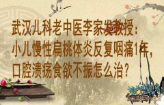 武汉儿科老中医李家发教授：小儿慢性扁桃体炎反复咽痛1年，口腔溃疡食欲