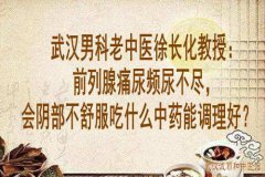 武汉男科老中医徐长化教授：前列腺痛尿频尿不尽，会阴部不舒服吃什么中