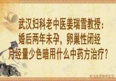 武汉妇科老中医姜瑞雪教授：婚后两年未孕，卵巢性闭经月经量少色暗用什