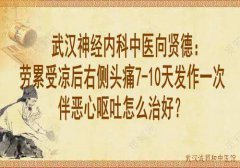 武汉神经内科中医向贤德：劳累受凉后右侧头痛7-10天发作一次伴恶心呕吐怎