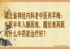 湖北省神经内科老中医肖早梅：失眠半年入睡困难，醒后难再眠吃什么中药