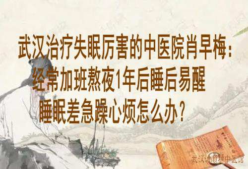 武汉治疗失眠厉害的中医院肖早梅：经常加班熬夜1年后睡后易醒睡眠差急躁心烦怎么办？