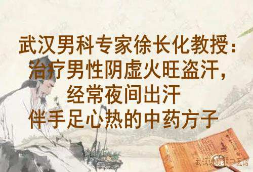 武汉男科专家徐长化教授：治疗男性阴虚火旺盗汗，经常夜间出汗伴手足心热的中药方子