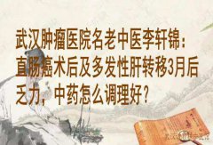 武汉肿瘤医院名老中医李轩锦：直肠癌术后及多发性肝转移3月后乏力，中药