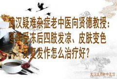 武汉疑难杂症老中医向贤德教授：冬季受冻后四肢发凉、皮肤变色反复发作