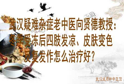 武汉疑难杂症老中医向贤德教授：冬季受冻后四肢发凉、皮肤变色反复发作怎么治疗好？