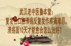 武汉老中医鲁本堂：复发性口腔溃疡反复发作疼痛难忍，溃疡面10天才能愈