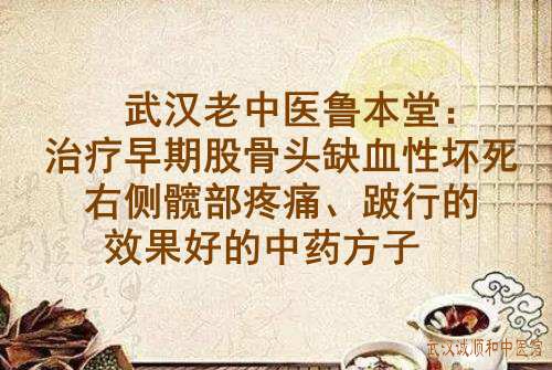 武汉老中医鲁本堂：治疗早期股骨头缺血性坏死右侧髋部疼痛、跛行的效果好的中药方子