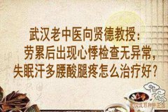 武汉老中医向贤德教授：劳累后出现心悸检查无异常，失眠汗多腰酸腿疼怎