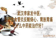 武汉李家发中医：反流性食管炎反酸烧心、胃胀胃痛吃什么中药能治疗好？