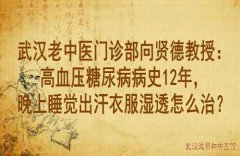 武汉老中医门诊部向贤德教授：高血压糖尿病病史12年，晚上睡觉出汗衣服