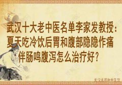 武汉十大老中医名单李家发教授：夏天吃冷饮后胃和腹部隐隐作痛伴肠鸣腹