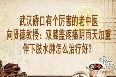 武汉硚口有个厉害的老中医向贤德教授：双膝盖疼痛阴雨天加重伴下肢水肿