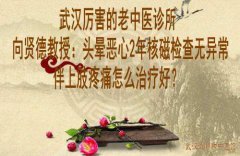 武汉厉害的老中医诊所向贤德教授：头晕恶心2年核磁检查无异常伴上肢疼痛