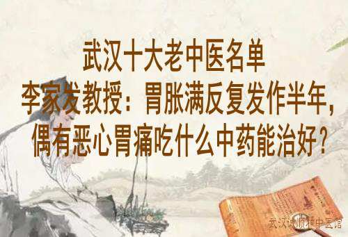 武汉十大老中医名单李家发教授：胃胀满反复发作半年，偶有恶心胃痛吃什么中药能治好？
