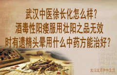 武汉中医徐长化怎么样？酒毒性阳痿服用壮阳之品无效时有遗精头晕用什么