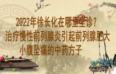 2022年徐长化在哪里坐诊?治疗慢性前列腺炎引起前列腺肥大小腹坠痛的中药
