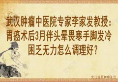 武汉肿瘤中医院专家李家发教授：胃癌术后3月伴头晕畏寒手脚发冷困乏无力