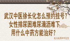 武汉中医徐长化怎么预约挂号？女性排尿困难尿滴沥难下用什么中药方能治
