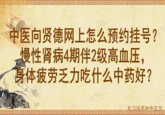 中医向贤德网上怎么预约挂号？慢性肾病4期伴2级高血压，身体疲劳乏力吃