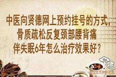 中医向贤德网上预约挂号的方式，骨质疏松反复颈部腰背痛伴失眠6年怎么治