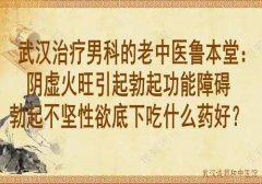 武汉治疗男科的老中医鲁本堂：阴虚火旺引起勃起功能障碍勃起不坚性欲低