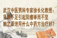 武汉中医男科专家徐长化教授：肾阳不足引起阳痿举而不坚触之即泄用什么