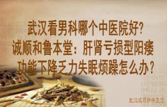 武汉看男科哪个中医院好？诚顺和鲁本堂：肝肾亏损型阳痿功能下降乏力失