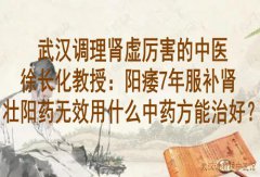 武汉调理肾虚厉害的中医徐长化教授：阳痿7年服补肾壮阳药无效用什么中药
