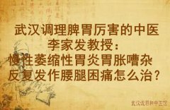 武汉调理脾胃厉害的中医李家发教授：慢性萎缩性胃炎胃胀嘈杂反复发作腰