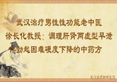 武汉治疗男性性功能老中医徐长化教授：调理肝肾两虚型早泄伴勃起困难硬