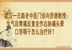 武汉一元路老中医门诊向贤德教授：生气后胃痛反复发作右胁痛头晕口苦咽