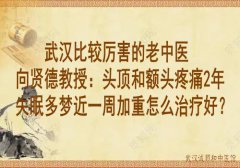 武汉比较厉害的老中医向贤德教授：头顶和额头疼痛2年失眠多梦近一周加重