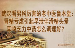 武汉看男科厉害的老中医鲁本堂：肾精亏虚引起早泄伴滑精头晕耳鸣乏力中