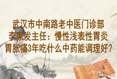 武汉市中南路老中医门诊部李家发主任：慢性浅表性胃炎胃胀痛3年吃什么中