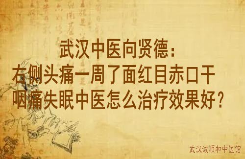 武汉中医向贤德：右侧头痛一周了面红目赤口干咽痛失眠中医怎么治疗效果好？