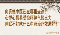 向贤德中医还在哪里坐诊：心悸心慌易受惊吓伴气短乏力睡眠不好吃什么中