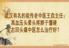 武汉有名的祖传老中医王垚主任：高血压头晕头疼脖子僵硬左右回头痛中医