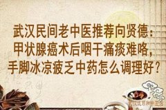 武汉民间老中医推荐向贤德：甲状腺癌术后咽干痛痰难咯，手脚冰凉疲乏中