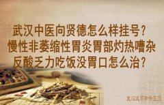 武汉中医向贤德怎么样挂号？慢性非萎缩性胃炎胃部灼热嘈杂反酸乏力吃饭