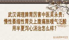 武汉调理脾胃厉害中医吴永贵：慢性萎缩性胃炎上腹痛胀嗳气泛酸用半夏泻