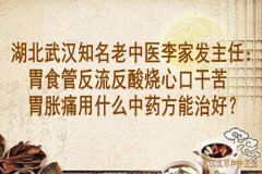 湖北武汉知名老中医李家发主任：胃食管反流反酸烧心口干苦胃胀痛用什么