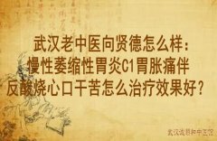 武汉老中医向贤德怎么样：慢性萎缩性胃炎C1胃胀痛伴反酸烧心口干苦怎么