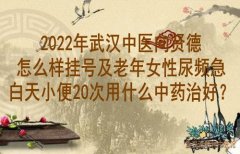 2022年武汉中医向贤德怎么样挂号及老年女性尿频急白天小便20次用什么中药