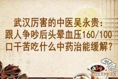 武汉厉害的中医吴永贵：跟人争吵后头晕血压160/100口干苦吃什么中药治能缓