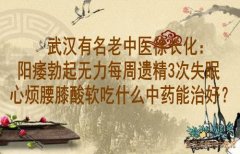 武汉有名老中医徐长化：阳痿勃起无力每周遗精3次失眠心烦腰膝酸软吃什么