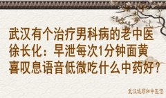 武汉有个治疗男科病的老中医徐长化：早泄每次1分钟面黄喜叹息语音低微吃
