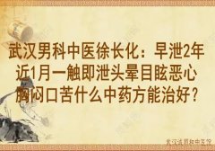 武汉男科中医徐长化：早泄2年近1月一触即泄头晕目眩恶心胸闷口苦什么中